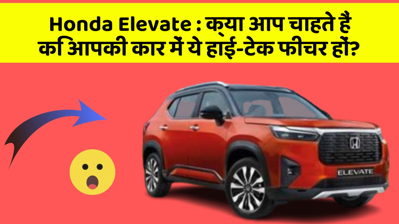 Honda Elevate: क्या आप चाहते हैं कि आपकी कार में ये हाई-टेक फीचर हों?