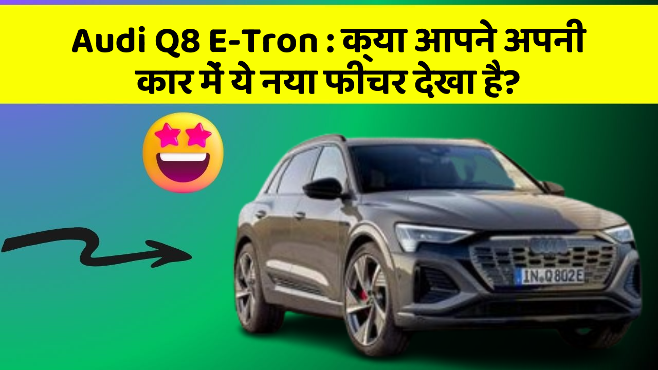 Audi Q8 E-Tron:क्या आपने अपनी कार में ये नया फीचर देखा है?