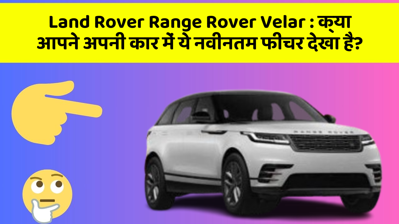 Land Rover Range Rover Velar: क्या आपने अपनी कार में ये नवीनतम फीचर देखा है?