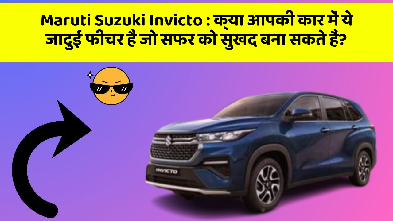 Maruti Suzuki Invicto: क्या आपकी कार में ये जादुई फीचर हैं जो सफर को सुखद बना सकते हैं?
