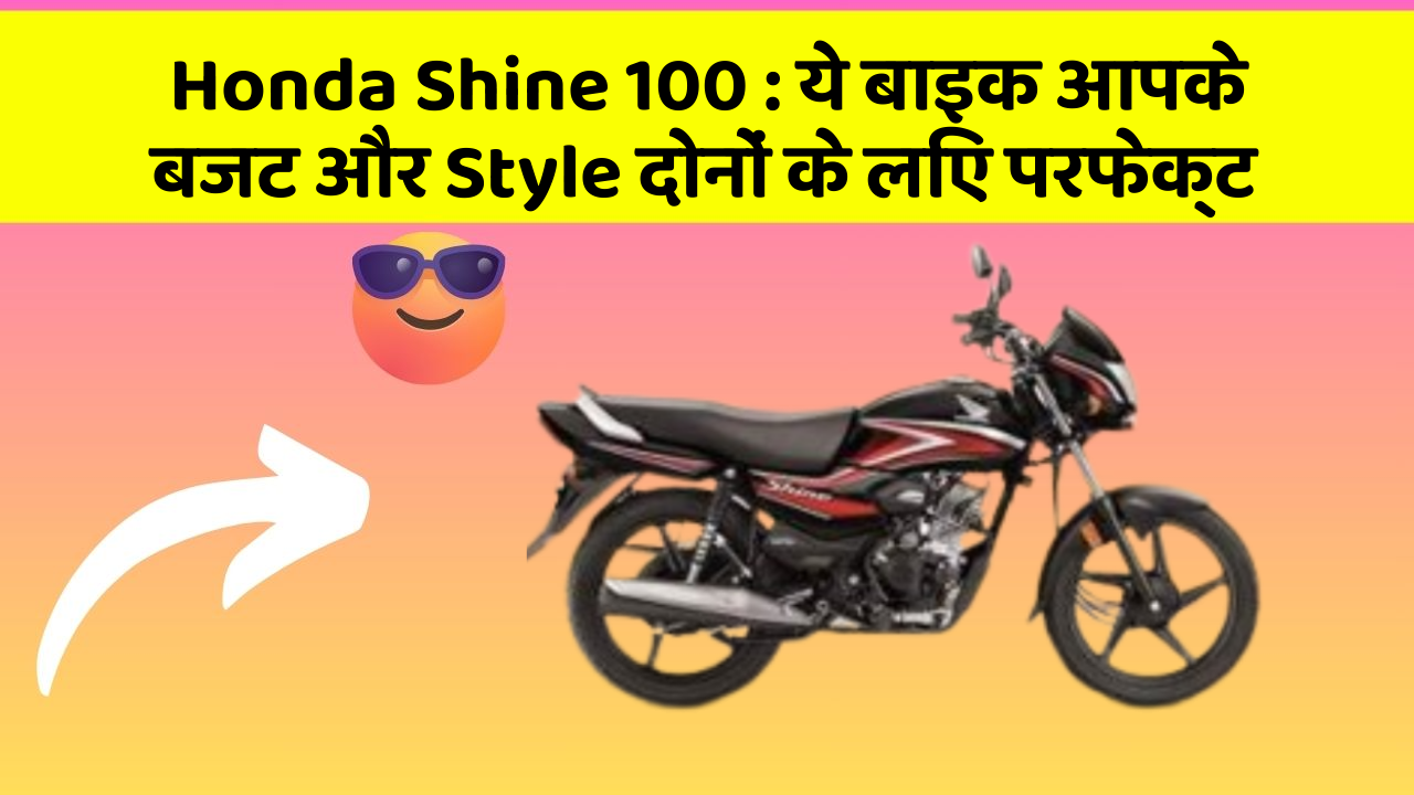 Honda Shine 100 : ये बाइक आपके बजट और Style दोनों के लिए परफेक्ट