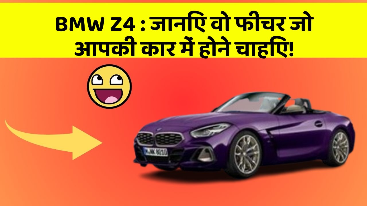 BMW Z4:जानिए वो फीचर जो आपकी कार में होने चाहिए!