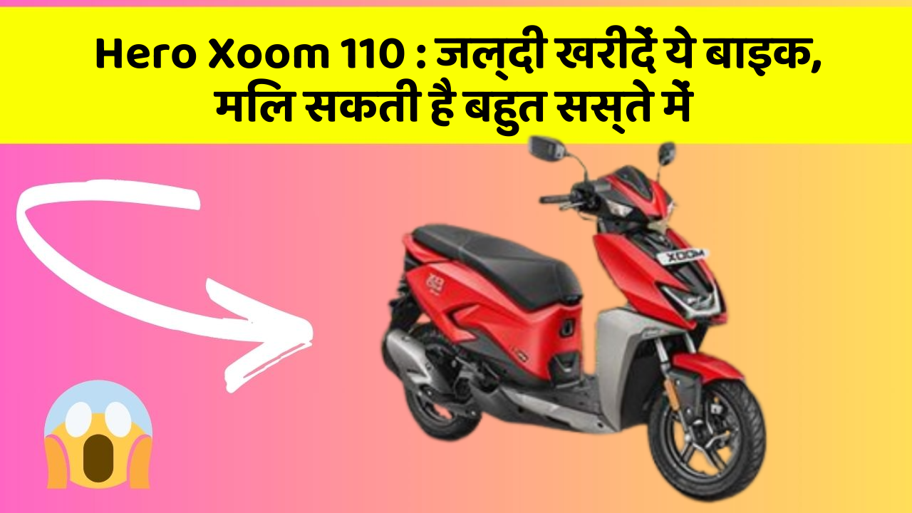 Hero Xoom 110 : जल्दी खरीदें ये बाइक, मिल सकती है बहुत सस्ते में