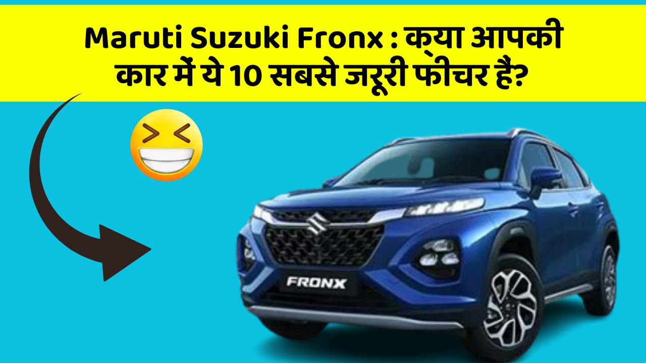 Maruti Suzuki Fronx: क्या आपकी कार में ये 10 सबसे जरूरी फीचर हैं?