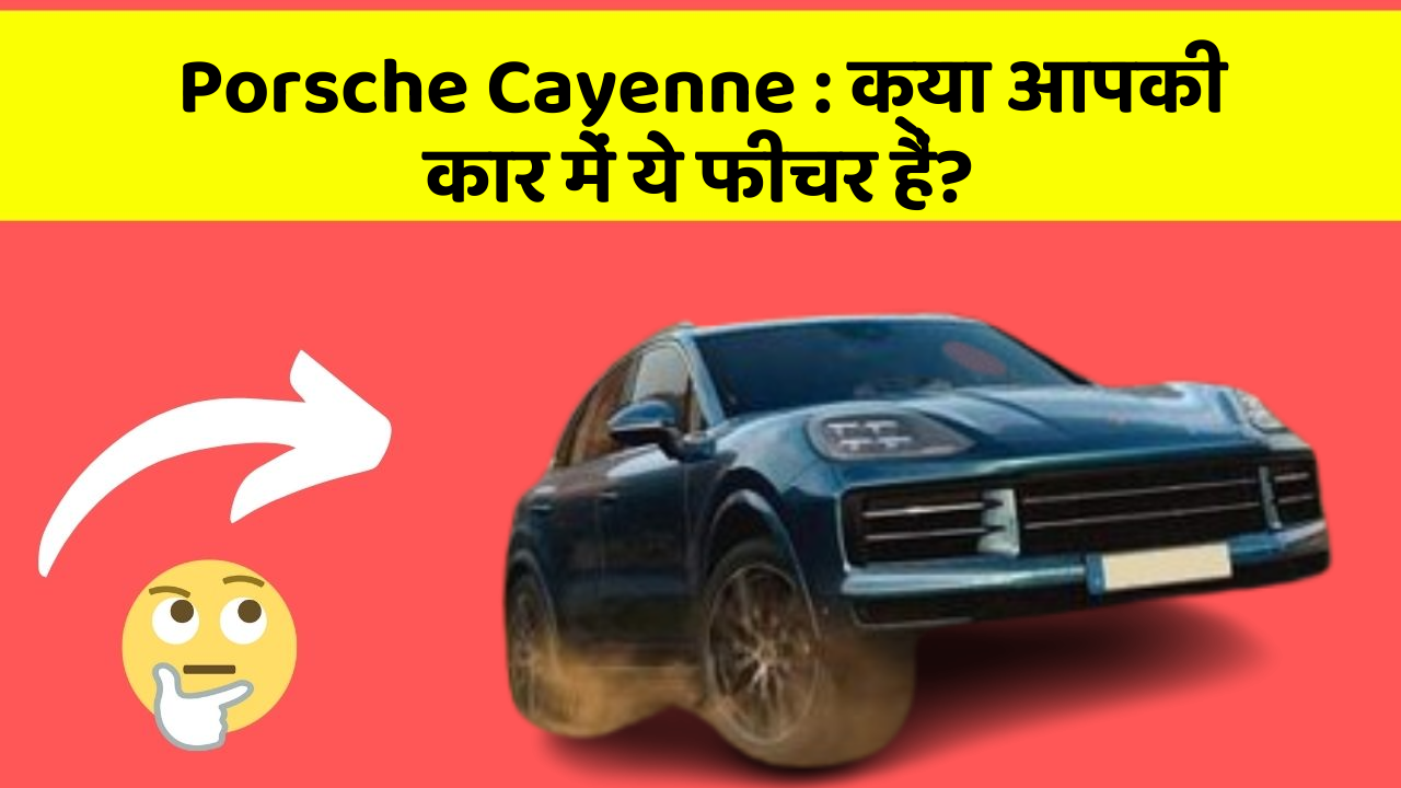 Porsche Cayenne: क्या आपकी कार में ये फीचर हैं?
