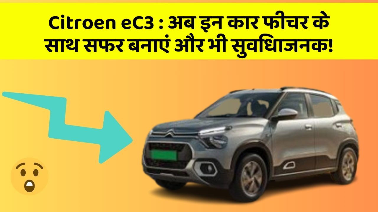 Citroen eC3:अब इन कार फीचर के साथ सफर बनाएं और भी सुविधाजनक!