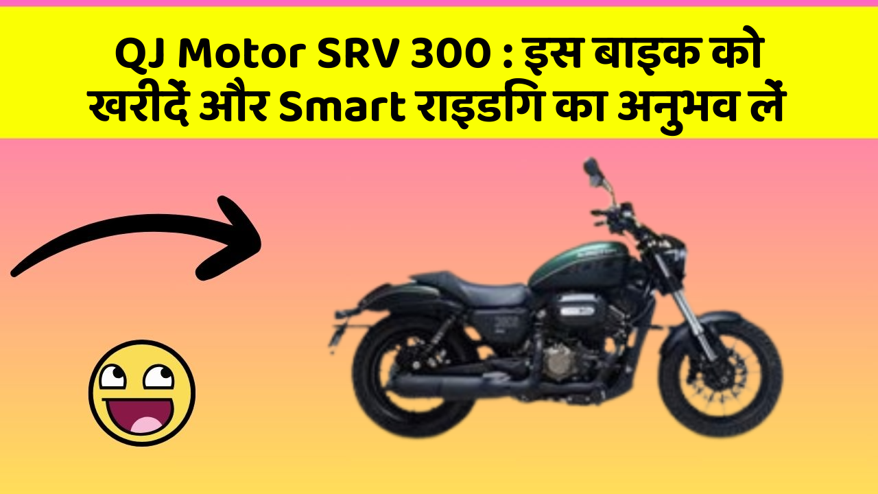 QJ Motor SRV 300 : इस बाइक को खरीदें और Smart राइडिंग का अनुभव लें