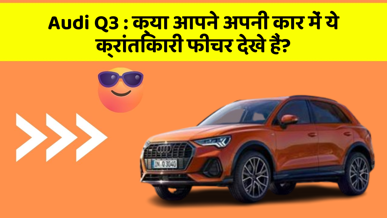 Audi Q3: क्या आपने अपनी कार में ये क्रांतिकारी फीचर देखे हैं?