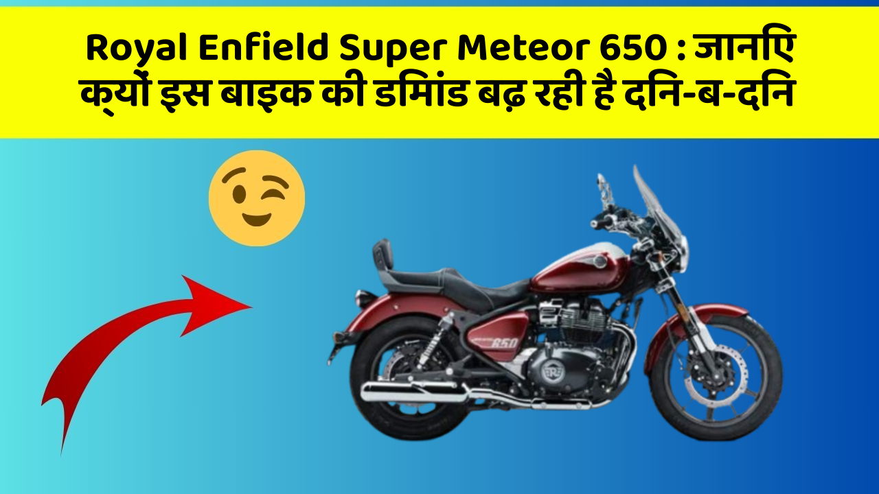 Royal Enfield Super Meteor 650: जानिए क्यों इस बाइक की डिमांड बढ़ रही है दिन-ब-दिन