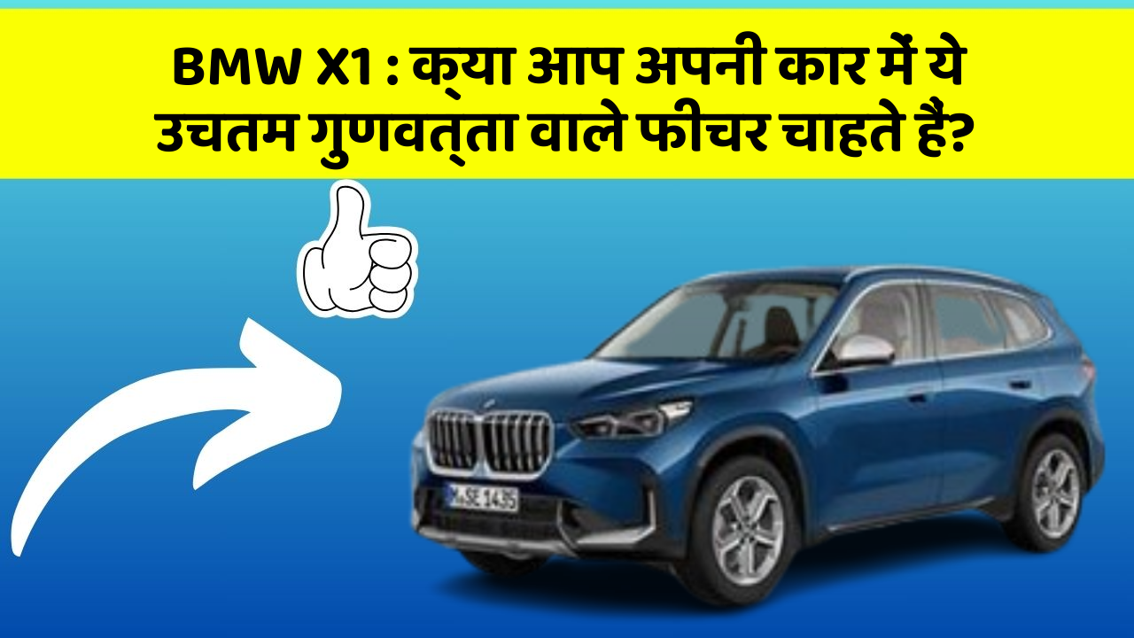 BMW X1:क्या आप अपनी कार में ये उचतम गुणवत्ता वाले फीचर चाहते हैं?